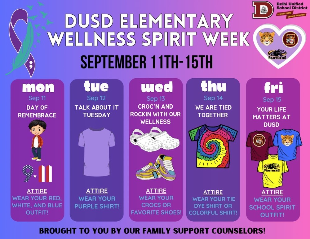 ​Our DUSD Elementary Schools will be celebrating Wellness Spirit Week,  September 11th-September 15th, to bring awareness during Suicide Prevention Month. This month, our students will receive a lesson from our family support counselors on managing strong emotions and learning how to use coping skills to take care of themselves.  Join us as we celebrate the importance of self-care with different themes and attires!  Monday, September 11 is Red, White, and Blue Day for Patriot Day  Tuesday, September 12 is wear Purple Day  Wednesday, September 13 is wear you Croc's or tennis shoes  Thursday, September 14 is Tie Dye Day  Friday, September 15 is wear your School Spirit Colors 